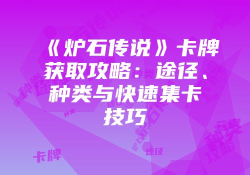 《炉石传说》卡牌获取攻略：途径、种类与快速集卡技巧