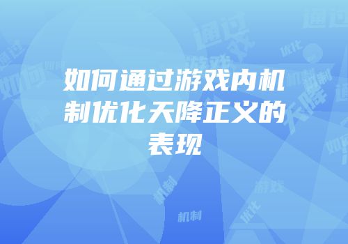 如何通过游戏内机制优化天降正义的表现