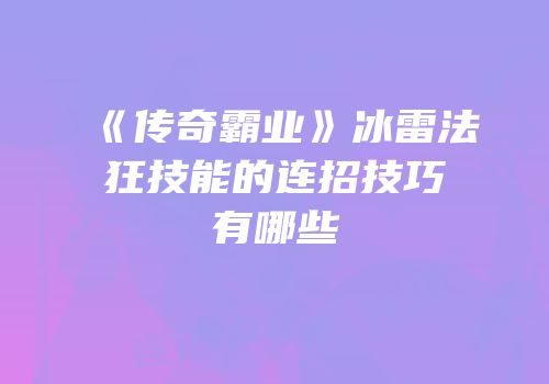 《传奇霸业》冰雷法狂技能的连招技巧有哪些