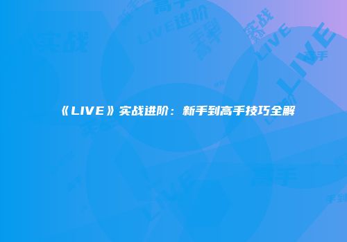 《LIVE》实战进阶：新手到高手技巧全解