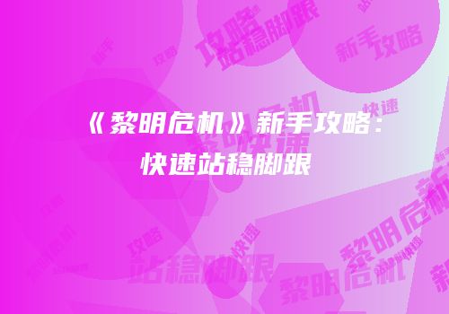 《黎明危机》新手攻略：快速站稳脚跟