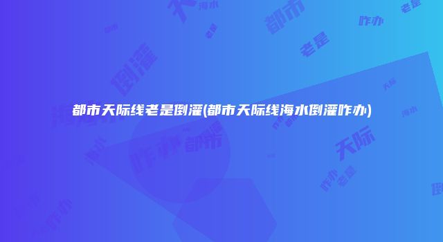 都市天际线老是倒灌(都市天际线海水倒灌咋办)
