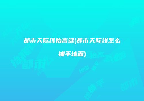都市天际线抬高键(都市天际线怎么铺平地面)