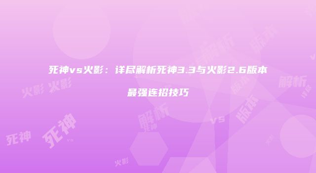 死神vs火影：详尽解析死神3.3与火影2.6版本最强连招技巧