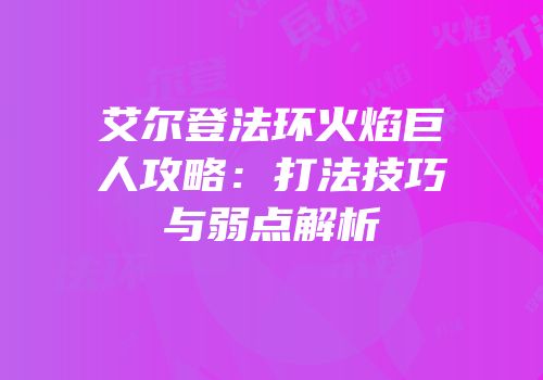 艾尔登法环火焰巨人攻略：打法技巧与弱点解析