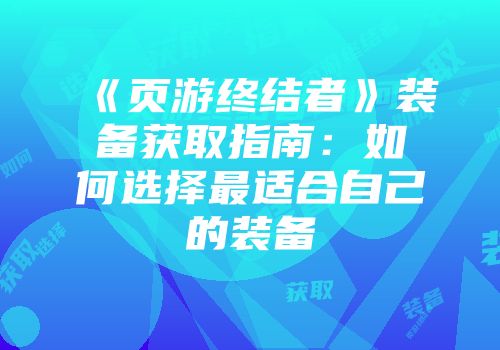 《页游终结者》装备获取指南：如何选择最适合自己的装备