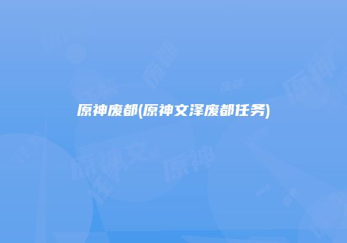 原神废都(原神文泽废都任务)