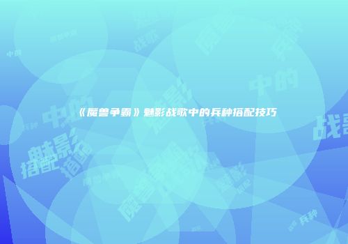 《魔兽争霸》魅影战歌中的兵种搭配技巧