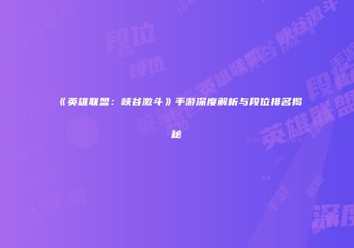 《英雄联盟：峡谷激斗》手游深度解析与段位排名揭秘