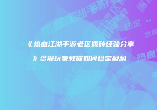 《热血江湖手游老区搬砖经验分享》资深玩家教你如何稳定盈利