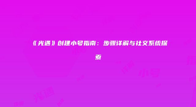 《光遇》创建小号指南：步骤详解与社交系统探索