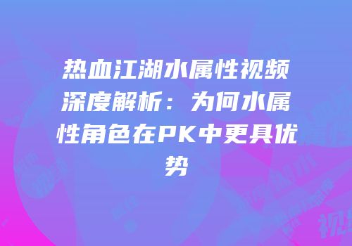 热血江湖水属性视频深度解析：为何水属性角色在PK中更具优势