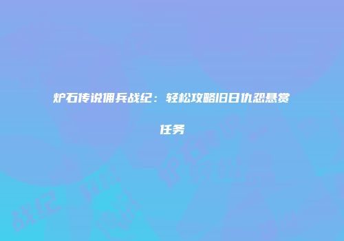 炉石传说佣兵战纪：轻松攻略旧日仇怨悬赏任务