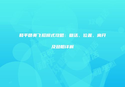 和平精英飞艇模式攻略：复活、位置、离开及登船详解