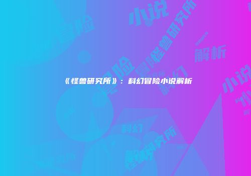 《怪兽研究所》：科幻冒险小说解析