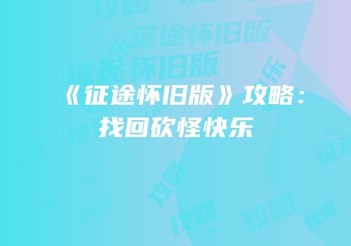 《征途怀旧版》攻略：找回砍怪快乐