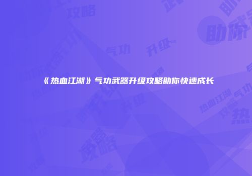 《热血江湖》气功武器升级攻略助你快速成长
