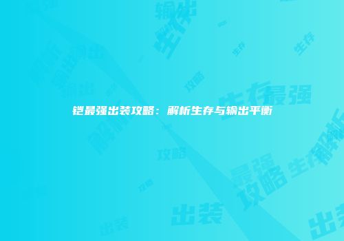 铠最强出装攻略：解析生存与输出平衡