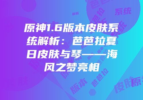 原神1.6版本皮肤系统解析：芭芭拉夏日皮肤与琴——海风之梦亮相