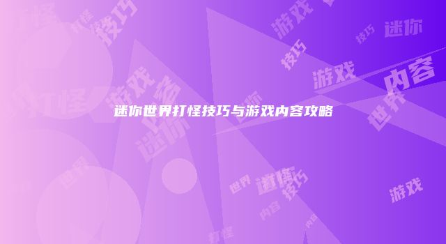 迷你世界打怪技巧与游戏内容攻略