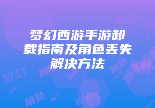梦幻西游手游卸载指南及角色丢失解决方法