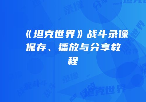 《坦克世界》战斗录像保存、播放与分享教程