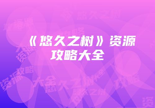 《悠久之树》资源攻略大全