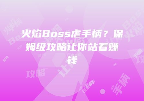 火焰Boss虐手柄？保姆级攻略让你站着赚钱