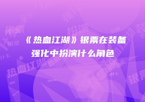 《热血江湖》银票在装备强化中扮演什么角色
