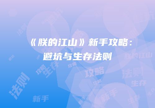 《朕的江山》新手攻略：避坑与生存法则