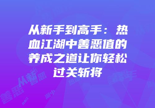 从新手到高手：热血江湖中善恶值的养成之道让你轻松过关斩将