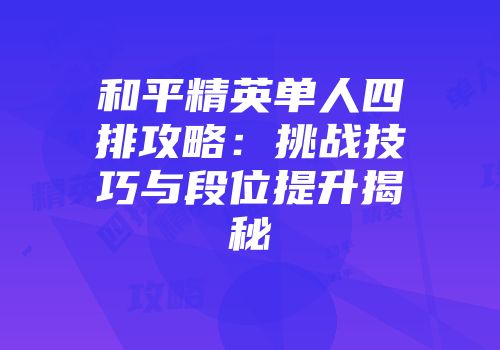 和平精英单人四排攻略：挑战技巧与段位提升揭秘