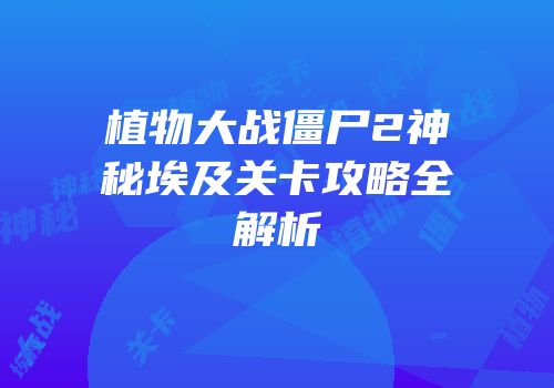 植物大战僵尸2神秘埃及关卡攻略全解析