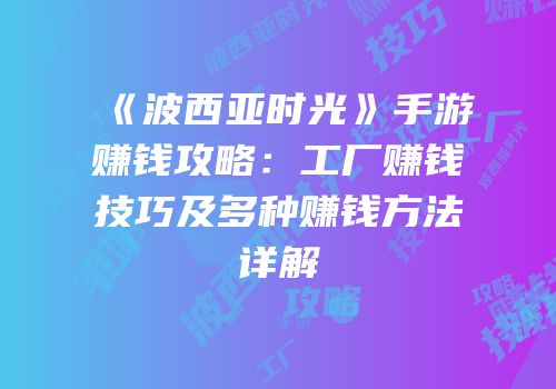 《波西亚时光》手游赚钱攻略：工厂赚钱技巧及多种赚钱方法详解
