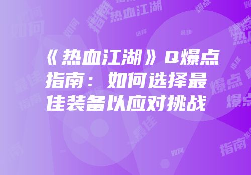 《热血江湖》Q爆点指南：如何选择最佳装备以应对挑战
