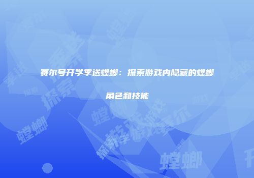 赛尔号开学季送螳螂：探索游戏内隐藏的螳螂角色和技能