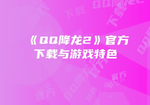 《QQ降龙2》官方下载与游戏特色