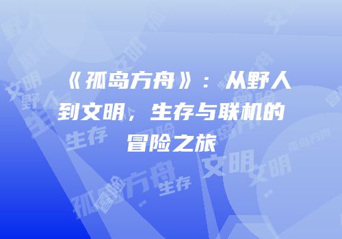 《孤岛方舟》：从野人到文明，生存与联机的冒险之旅