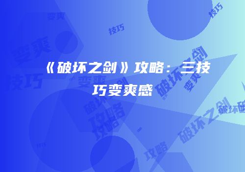 《破坏之剑》攻略：三技巧变爽感