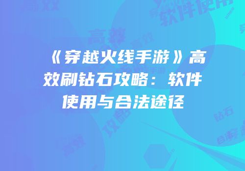 《穿越火线手游》高效刷钻石攻略：软件使用与合法途径