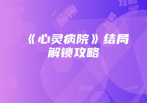《心灵病院》结局解锁攻略