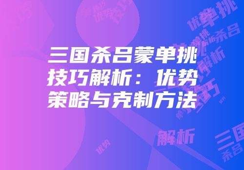三国杀吕蒙单挑技巧解析：优势策略与克制方法