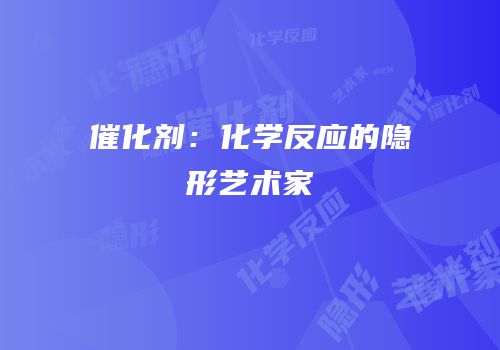 催化剂：化学反应的隐形艺术家