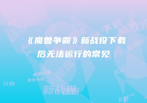 《魔兽争霸》新战役下载后无法运行的常见
