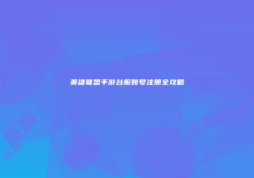 英雄联盟手游台服账号注册全攻略