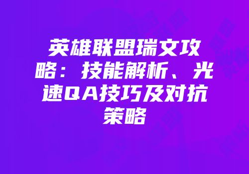 英雄联盟瑞文攻略：技能解析、光速QA技巧及对抗策略