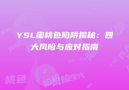 YSL蜜桃色陷阱揭秘：四大风险与应对指南