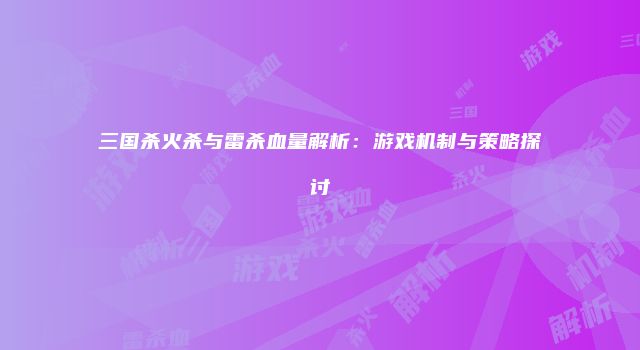 三国杀火杀与雷杀血量解析：游戏机制与策略探讨