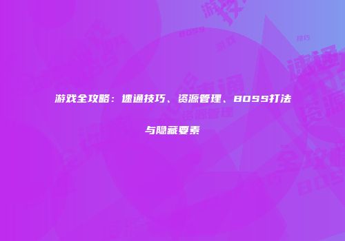 游戏全攻略：速通技巧、资源管理、BOSS打法与隐藏要素