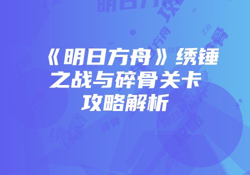 《明日方舟》绣锤之战与碎骨关卡攻略解析